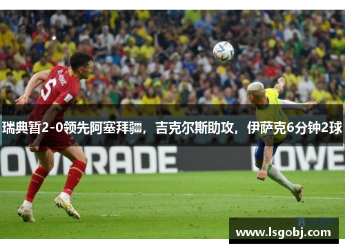 瑞典暂2-0领先阿塞拜疆,吉克尔斯助攻,伊萨克6分钟2球